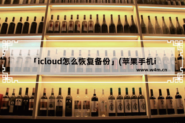 「icloud怎么恢复备份」(苹果手机icloud怎么恢复备份)