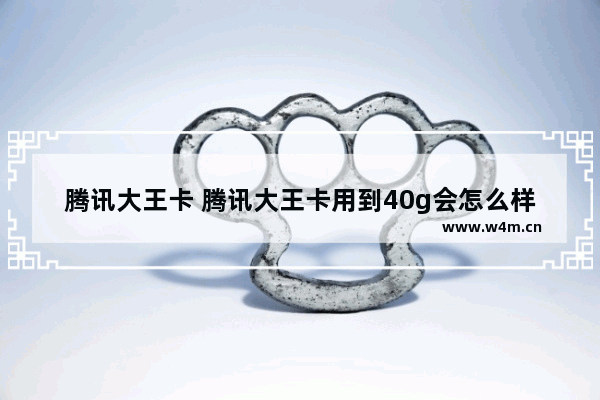 腾讯大王卡 腾讯大王卡用到40g会怎么样