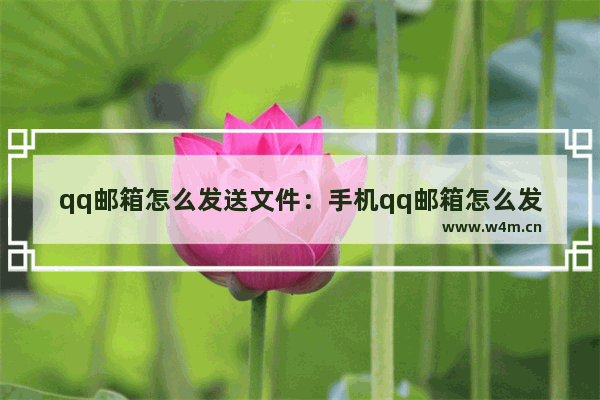 qq邮箱怎么发送文件：手机qq邮箱怎么发送文件