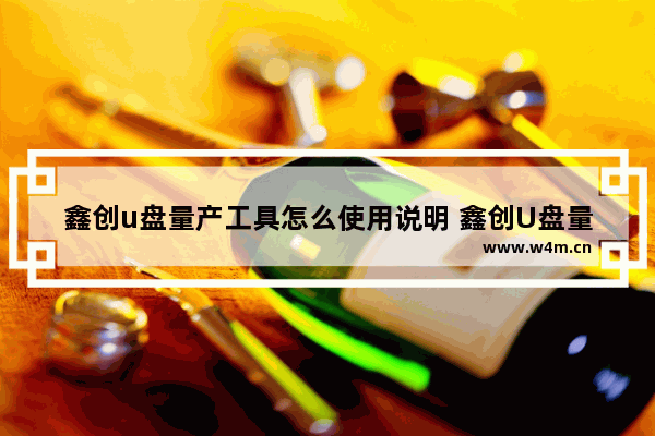 鑫创u盘量产工具怎么使用说明 鑫创U盘量产工具的使用方法