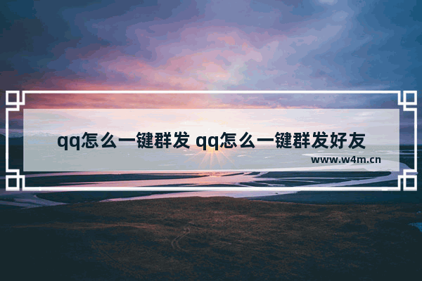 qq怎么一键群发 qq怎么一键群发好友