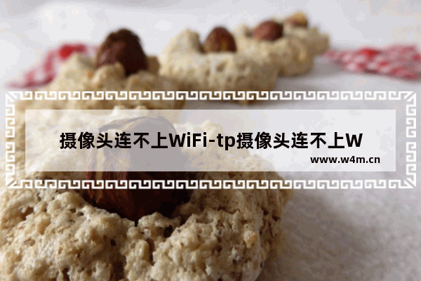 摄像头连不上WiFi-tp摄像头连不上WiFi