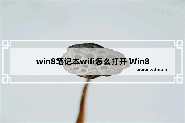 win8笔记本wifi怎么打开 Win8笔记本如何开启WiFi？