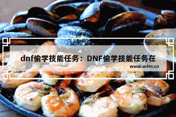 dnf偷学技能任务：DNF偷学技能任务在哪里