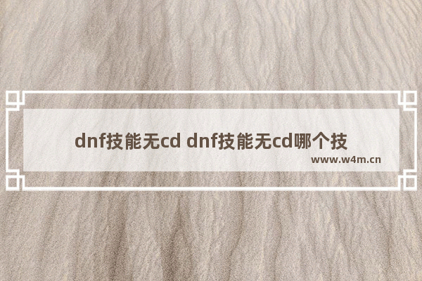 dnf技能无cd dnf技能无cd哪个技能厉害