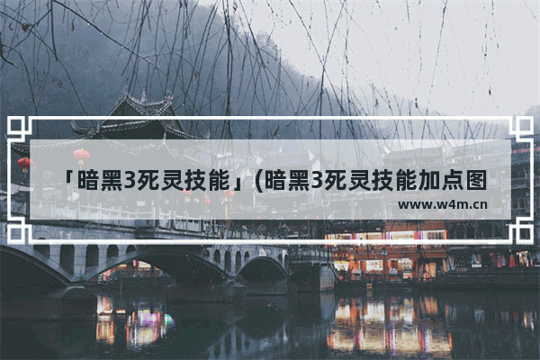 「暗黑3死灵技能」(暗黑3死灵技能加点图)