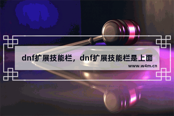 dnf扩展技能栏，dnf扩展技能栏是上面还是下面