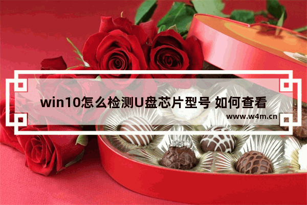 win10怎么检测U盘芯片型号 如何查看U盘芯片型号Win10