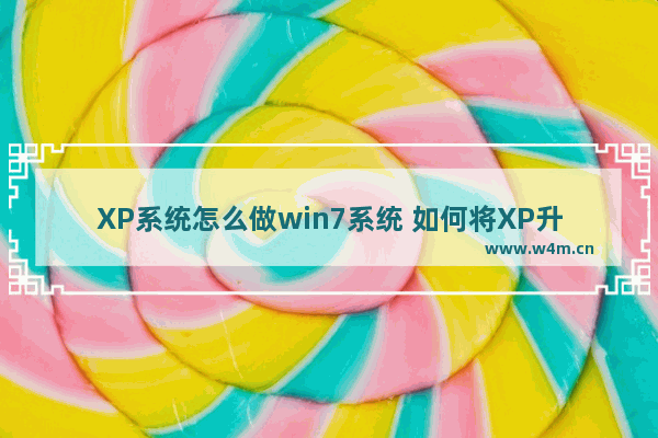 XP系统怎么做win7系统 如何将XP升级为Win7操作系统