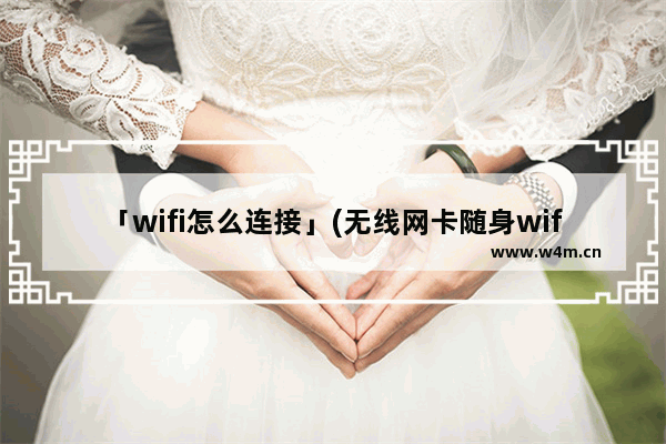 「wifi怎么连接」(无线网卡随身wifi怎么连接)