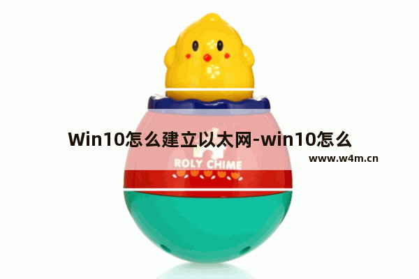 Win10怎么建立以太网-win10怎么建立以太网 WLAN连接