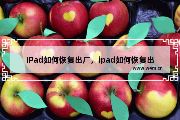 IPad如何恢复出厂，ipad如何恢复出厂设置并删除应用