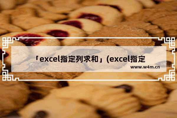 「excel指定列求和」(excel指定列求和公式)