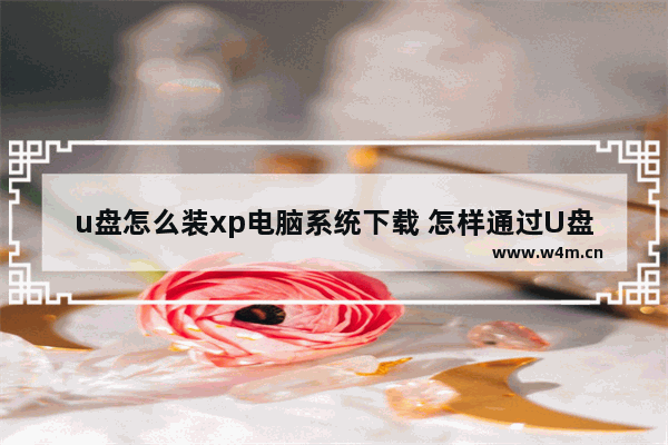 u盘怎么装xp电脑系统下载 怎样通过U盘安装winxp电脑系统