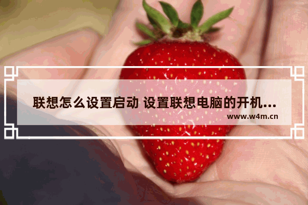 联想怎么设置启动 设置联想电脑的开机方式