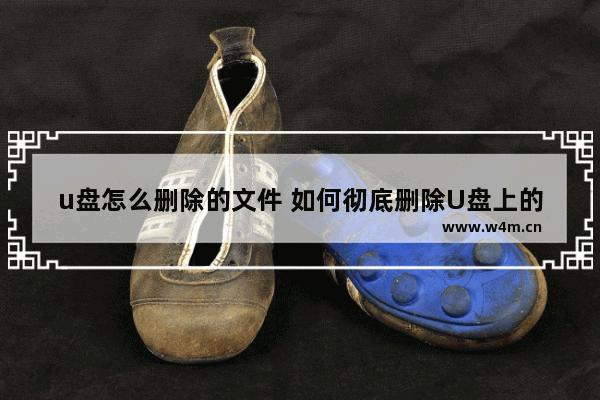 u盘怎么删除的文件 如何彻底删除U盘上的文件