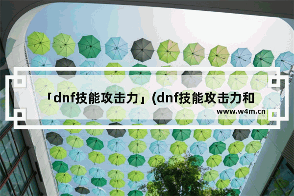 「dnf技能攻击力」(dnf技能攻击力和攻击强化怎么算)