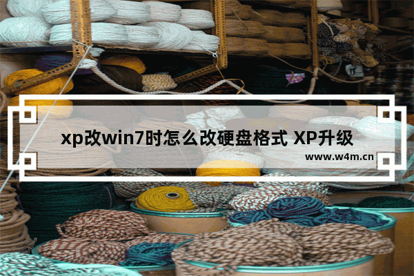 xp改win7时怎么改硬盘格式 XP升级Win7需转换硬盘格式？