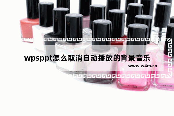 wpsppt怎么取消自动播放的背景音乐