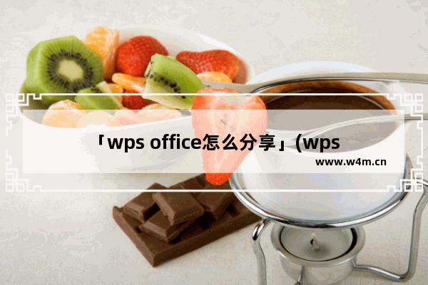 「wps office怎么分享」(wps office怎么分享文档到qq)