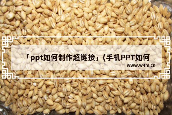 「ppt如何制作超链接」(手机PPT如何制作超链接)