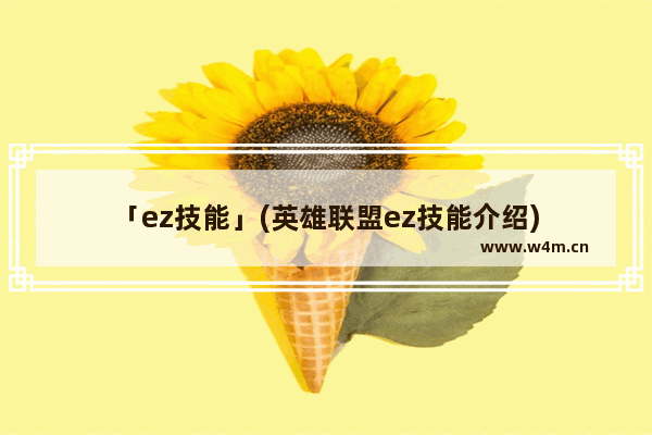 「ez技能」(英雄联盟ez技能介绍)