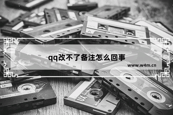 qq改不了备注怎么回事