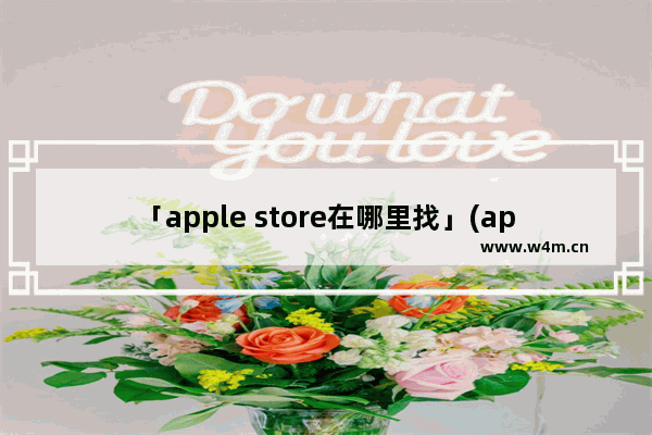 「apple store在哪里找」(apple store在哪里找客服)