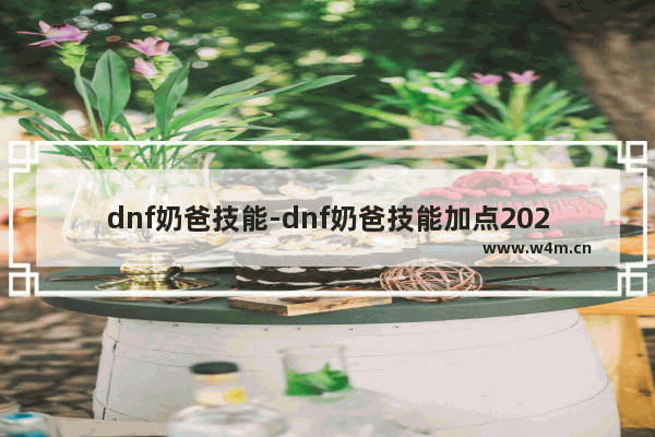 dnf奶爸技能-dnf奶爸技能加点2023