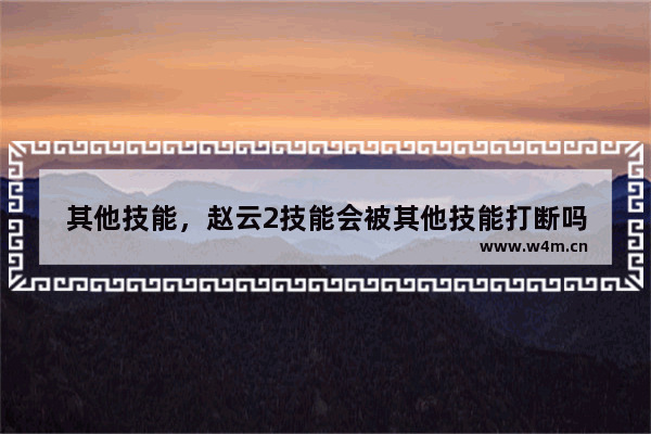 其他技能，赵云2技能会被其他技能打断吗