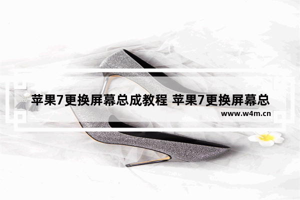 苹果7更换屏幕总成教程 苹果7更换屏幕总成教程视频