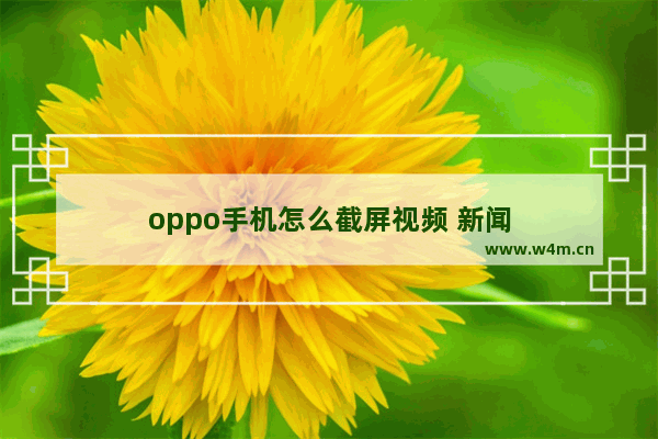 oppo手机怎么截屏视频 新闻