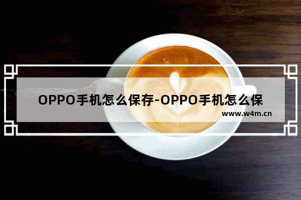 OPPO手机怎么保存-OPPO手机怎么保存音频文件