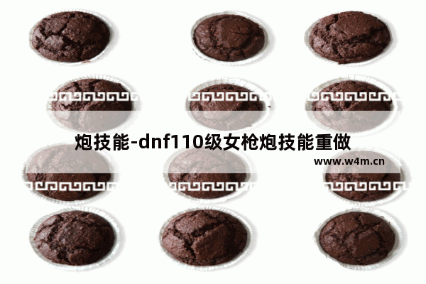 炮技能-dnf110级女枪炮技能重做