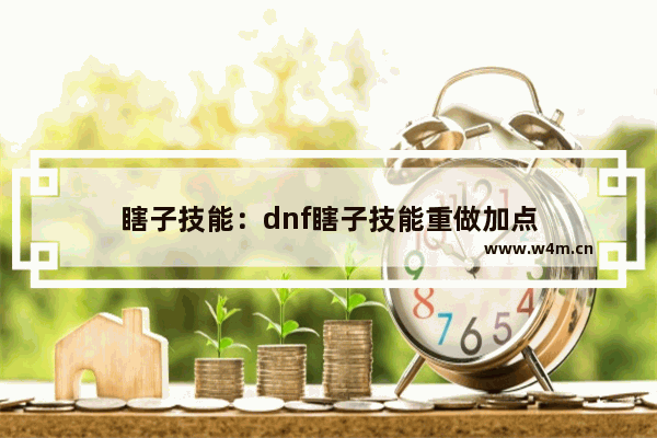 瞎子技能：dnf瞎子技能重做加点