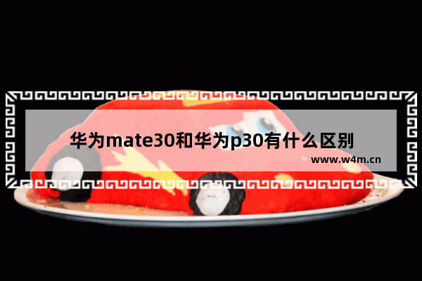 华为mate30和华为p30有什么区别