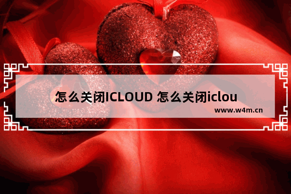 怎么关闭ICLOUD 怎么关闭icloud储存空间续费