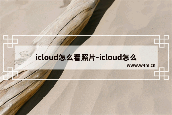 icloud怎么看照片-icloud怎么看照片有没有备份