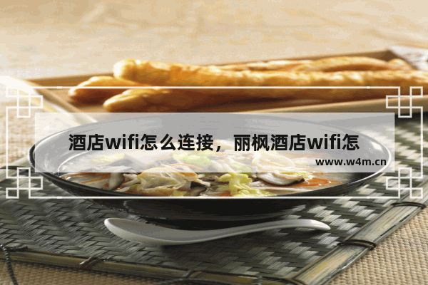 酒店wifi怎么连接，丽枫酒店wifi怎么连接