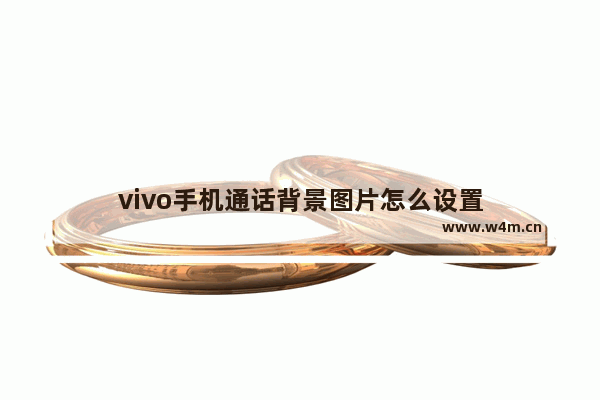 vivo手机通话背景图片怎么设置