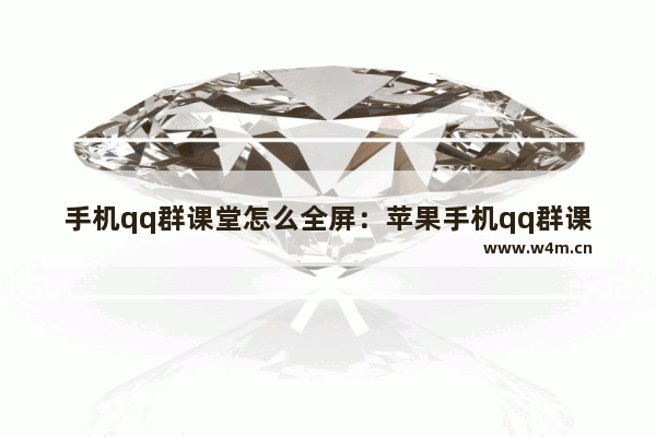 手机qq群课堂怎么全屏：苹果手机qq群课堂怎么全屏看