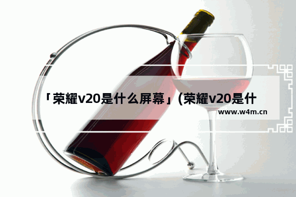 「荣耀v20是什么屏幕」(荣耀v20是什么屏幕能划痕)