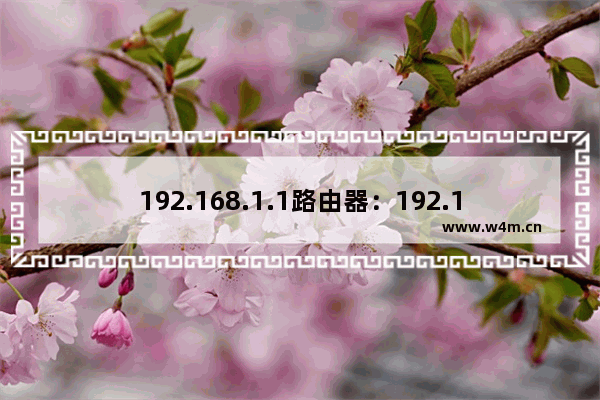 192.168.1.1路由器：192.168.1.1路由器设置修改密码手机登录