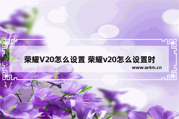 荣耀V20怎么设置 荣耀v20怎么设置时间报时