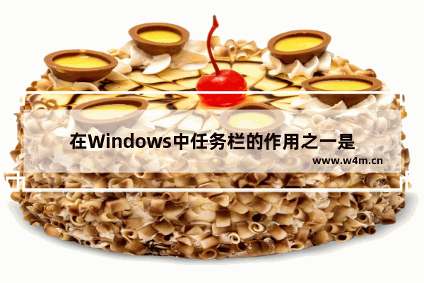 在Windows中任务栏的作用之一是