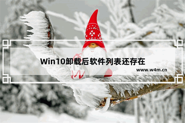 Win10卸载后软件列表还存在