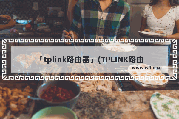 「tplink路由器」(TPLINK路由器怎么设置成交换机)