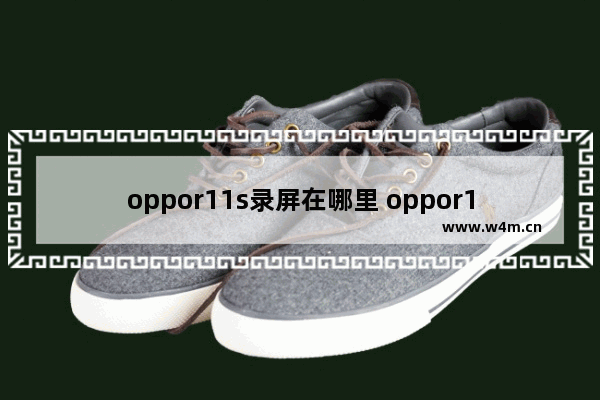 oppor11s录屏在哪里 oppor11s录屏在哪里找