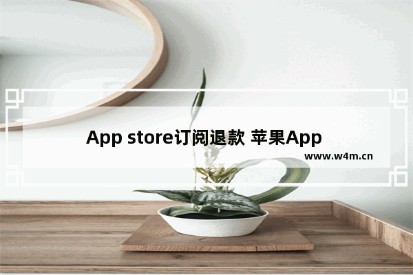 App store订阅退款 苹果App Store订阅退款