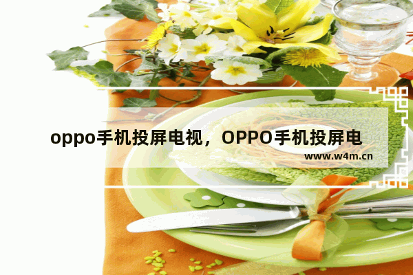 oppo手机投屏电视，OPPO手机投屏电视怎么放大